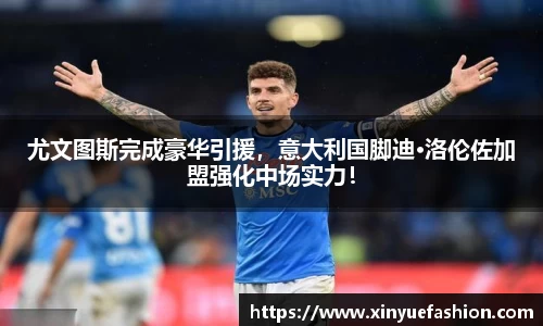 尤文图斯完成豪华引援，意大利国脚迪·洛伦佐加盟强化中场实力！