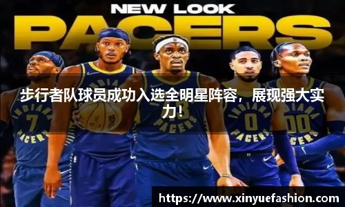 步行者队球员成功入选全明星阵容，展现强大实力！