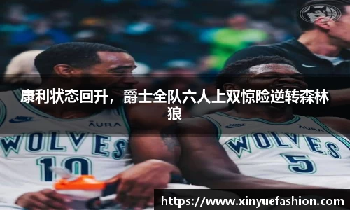 康利状态回升，爵士全队六人上双惊险逆转森林狼
