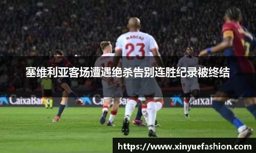 塞维利亚客场遭遇绝杀告别连胜纪录被终结