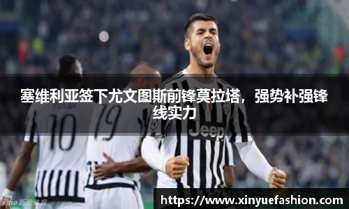 塞维利亚签下尤文图斯前锋莫拉塔，强势补强锋线实力