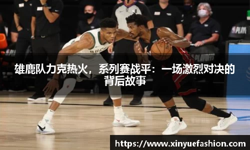 雄鹿队力克热火，系列赛战平：一场激烈对决的背后故事