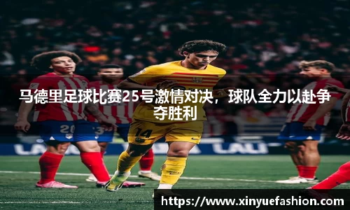马德里足球比赛25号激情对决，球队全力以赴争夺胜利