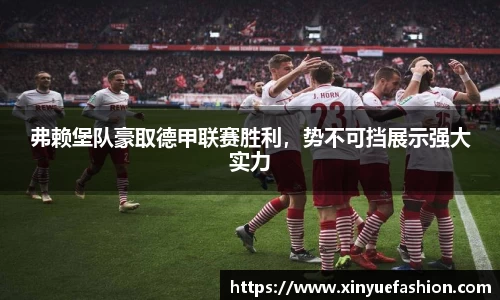 弗赖堡队豪取德甲联赛胜利，势不可挡展示强大实力