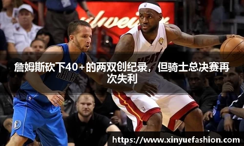 詹姆斯砍下40+的两双创纪录，但骑士总决赛再次失利