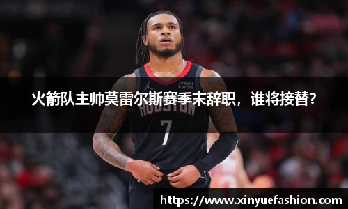火箭队主帅莫雷尔斯赛季末辞职，谁将接替？