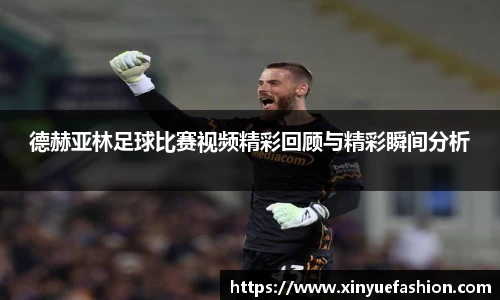 德赫亚林足球比赛视频精彩回顾与精彩瞬间分析