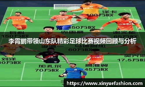 李霄鹏带领山东队精彩足球比赛视频回顾与分析