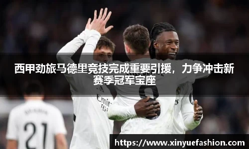 西甲劲旅马德里竞技完成重要引援，力争冲击新赛季冠军宝座