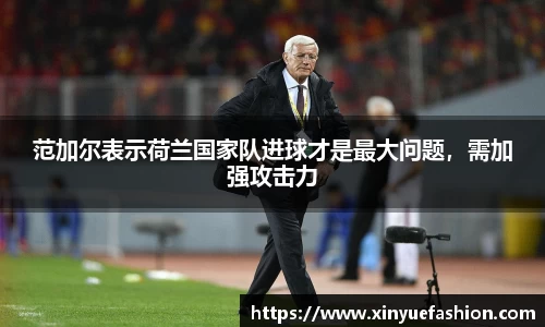 范加尔表示荷兰国家队进球才是最大问题，需加强攻击力