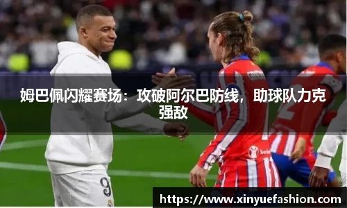 姆巴佩闪耀赛场：攻破阿尔巴防线，助球队力克强敌
