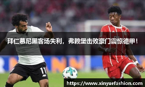 拜仁慕尼黑客场失利，弗赖堡击败豪门震惊德甲！