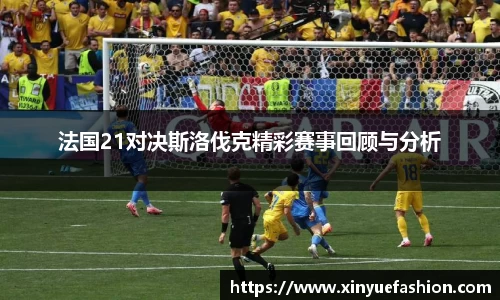法国21对决斯洛伐克精彩赛事回顾与分析