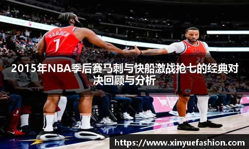 2015年NBA季后赛马刺与快船激战抢七的经典对决回顾与分析