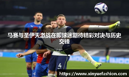 马赛与圣伊天激战在即球迷期待精彩对决与历史交锋