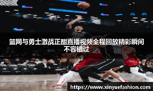篮网与勇士激战正酣直播视频全程回放精彩瞬间不容错过