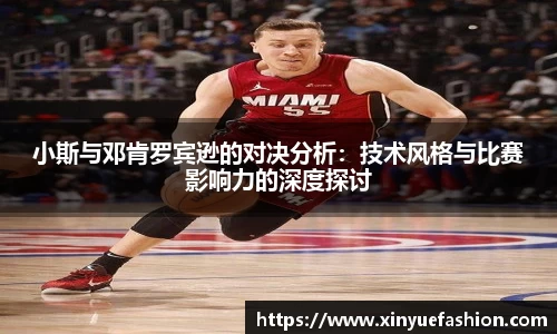 小斯与邓肯罗宾逊的对决分析：技术风格与比赛影响力的深度探讨