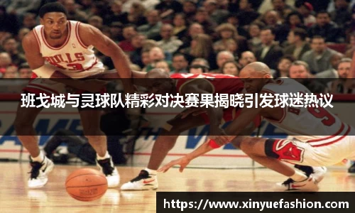 班戈城与灵球队精彩对决赛果揭晓引发球迷热议