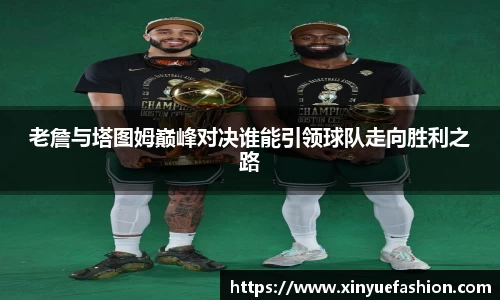 老詹与塔图姆巅峰对决谁能引领球队走向胜利之路