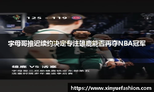 字母哥推迟续约决定专注雄鹿能否再夺NBA冠军