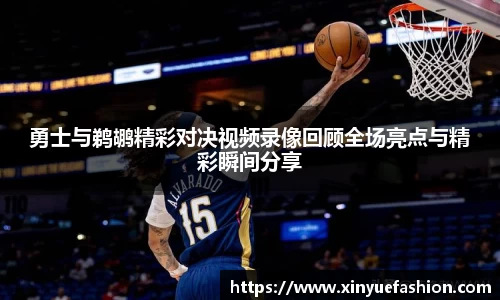 勇士与鹈鹕精彩对决视频录像回顾全场亮点与精彩瞬间分享