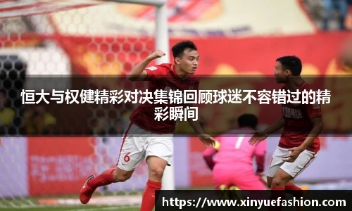 恒大与权健精彩对决集锦回顾球迷不容错过的精彩瞬间