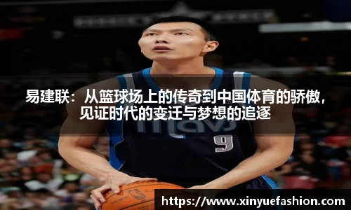 易建联：从篮球场上的传奇到中国体育的骄傲，见证时代的变迁与梦想的追逐