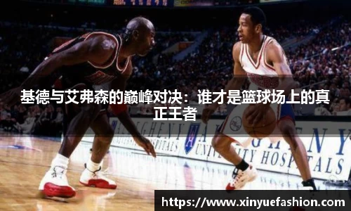 基德与艾弗森的巅峰对决：谁才是篮球场上的真正王者