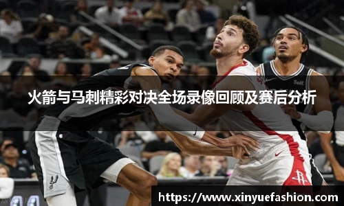 火箭与马刺精彩对决全场录像回顾及赛后分析