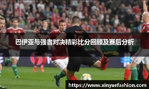 巴伊亚与强者对决精彩比分回顾及赛后分析