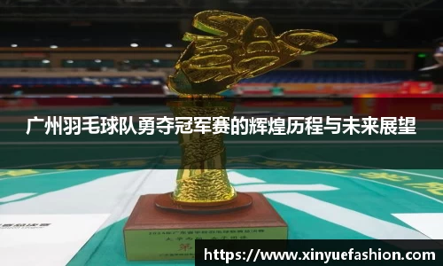 广州羽毛球队勇夺冠军赛的辉煌历程与未来展望