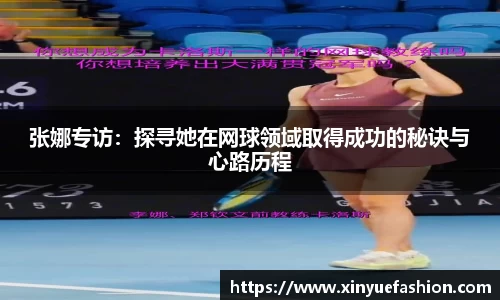 张娜专访：探寻她在网球领域取得成功的秘诀与心路历程
