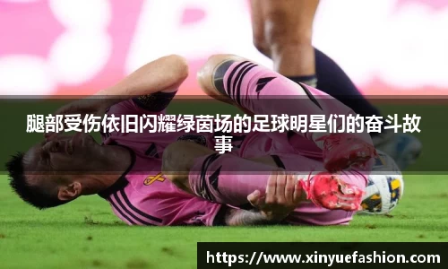 腿部受伤依旧闪耀绿茵场的足球明星们的奋斗故事