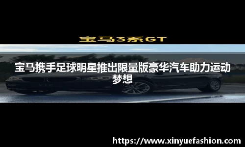 宝马携手足球明星推出限量版豪华汽车助力运动梦想