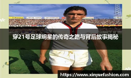 穿21号足球明星的传奇之路与背后故事揭秘