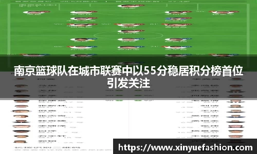 南京篮球队在城市联赛中以55分稳居积分榜首位引发关注